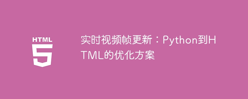实时视频帧更新:Python到HTML的优化方案
