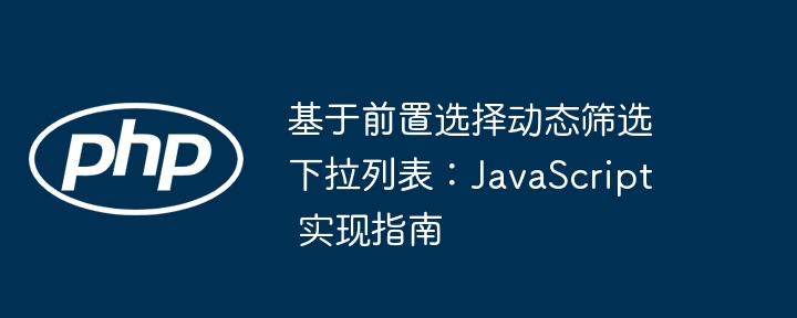 基于前置选择动态筛选下拉列表：JavaScript 实现指南
