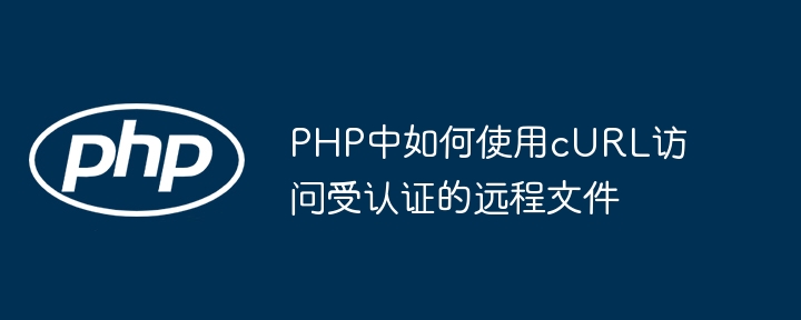 PHP中如何使用cURL访问受认证的远程文件
