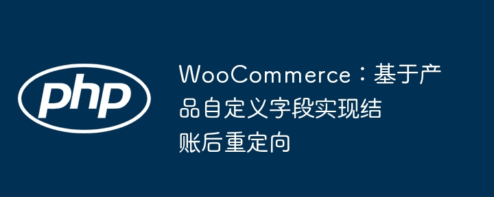 WooCommerce：基于产品自定义字段实现结账后重定向
