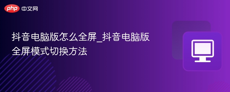 抖音电脑版全屏切换方法