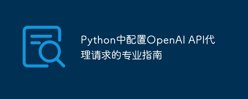 Python中配置OpenAI API代理请求的专业指南
