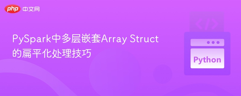 PySpark中多层嵌套Array Struct的扁平化处理技巧