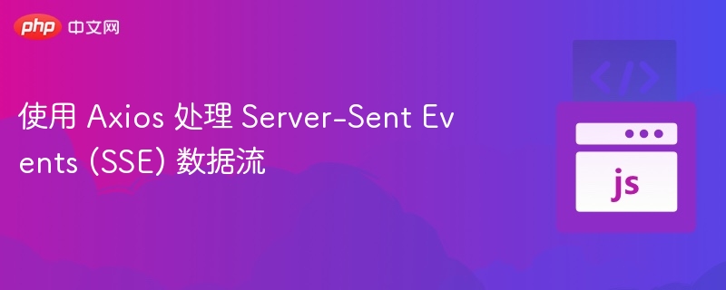 使用 Axios 处理 Server-Sent Events (SSE) 数据流