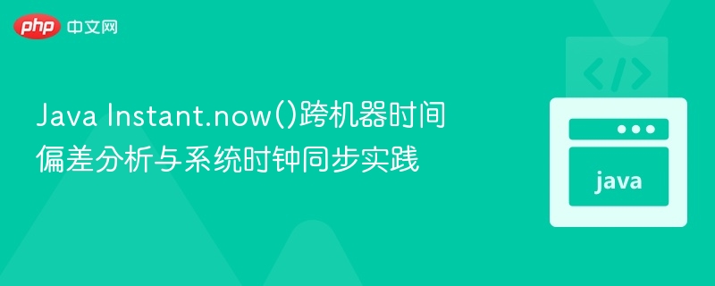 JavaInstant.now()时间偏差与同步方法