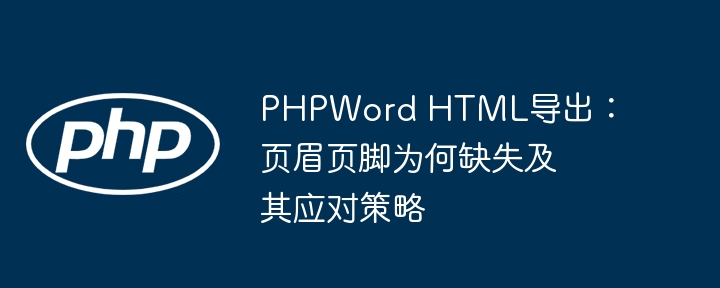 PHPWord导出HTML页眉页脚丢失解决方法
