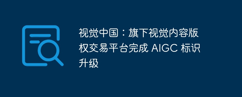 视觉中国AIGC标识全面升级完成