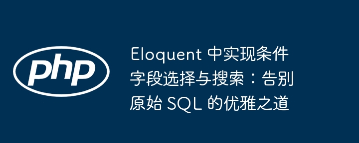 Eloquent 中实现条件字段选择与搜索:告别原始 SQL 的优雅之道