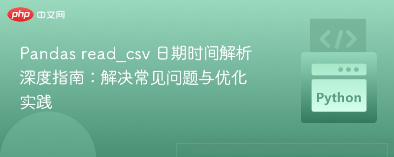 Pandas read_csv 日期时间解析深度指南：解决常见问题与优化实践
