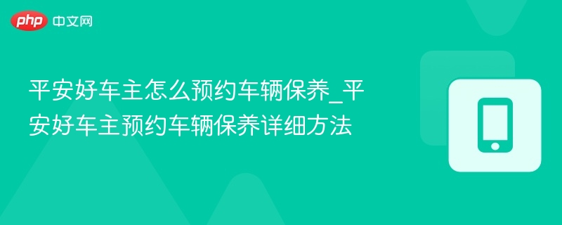 平安好车主保养预约步骤详解