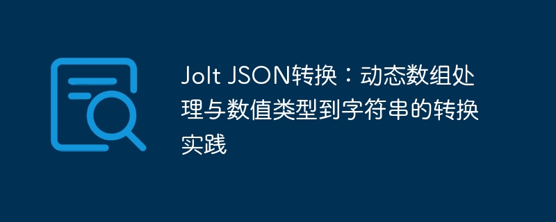 Jolt JSON转换:动态数组处理与数值类型到字符串的转换实践