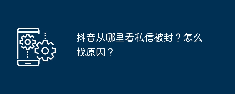 抖音从哪里看私信被封?怎么找原因?
