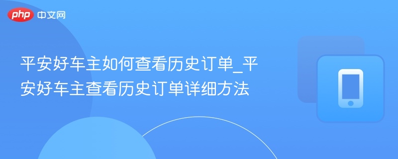 平安好车主如何查看历史订单_平安好车主查看历史订单详细方法