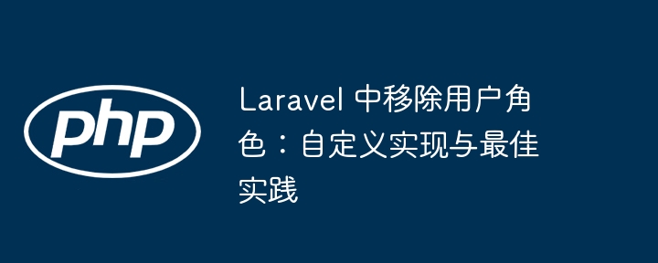 Laravel 中移除用户角色：自定义实现与最佳实践