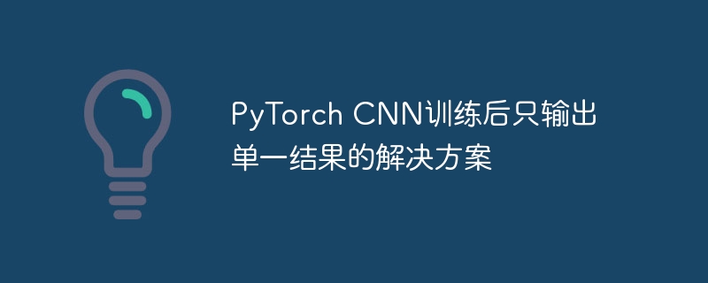 PyTorchCNN训练后只输出一个结果怎么办