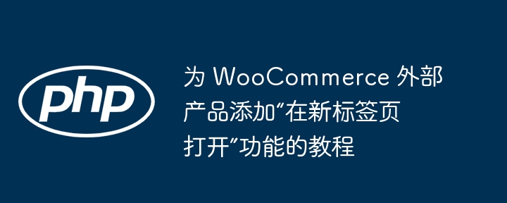 为 WooCommerce 外部产品添加“在新标签页打开”功能的教程