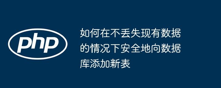 如何在不丢失现有数据的情况下安全地向数据库添加新表