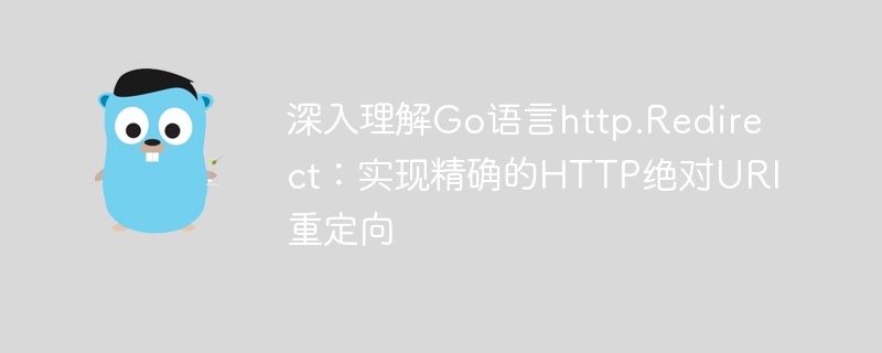 深入理解Go语言http.Redirect：实现精确的HTTP绝对URI重定向
