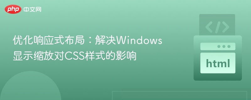 优化响应式布局：解决Windows显示缩放对CSS样式的影响
