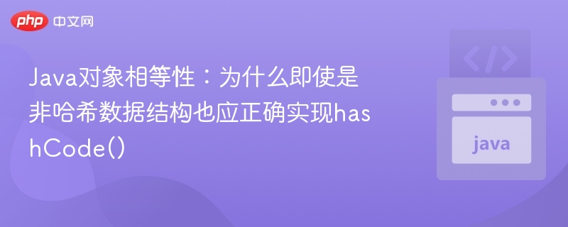 Java对象相等性：为什么即使是非哈希数据结构也应正确实现hashCode()
