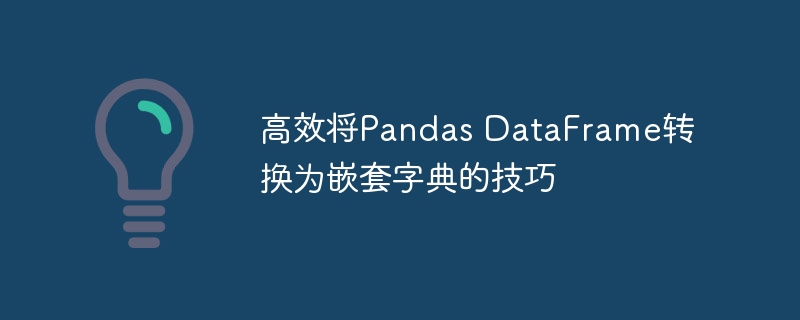 PandasDataFrame转嵌套字典方法分享