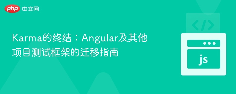 Karma终结？Angular迁移指南详解