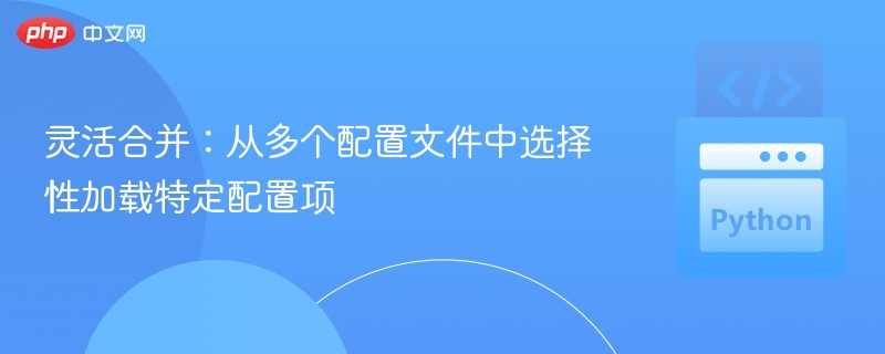 灵活合并：从多个配置文件中选择性加载特定配置项
