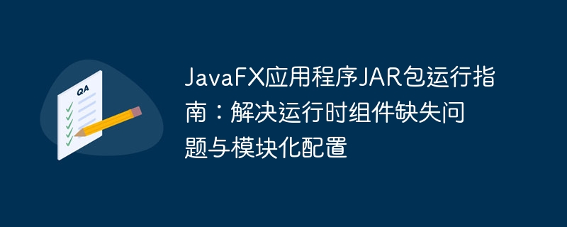 JavaFX应用程序JAR包运行指南:解决运行时组件缺失问题与模块化配置