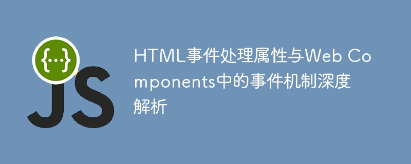HTML事件处理属性与Web Components中的事件机制深度解析

