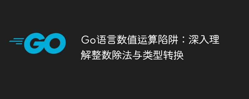 Go语言数值运算陷阱：深入理解整数除法与类型转换
