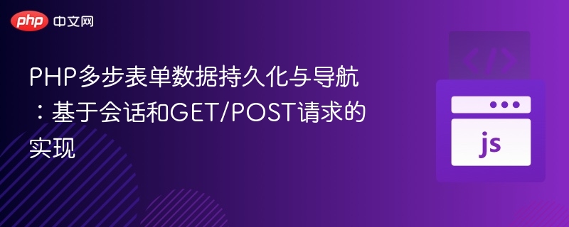 PHP多步表单数据持久化与导航：基于会话和GET/POST请求的实现
