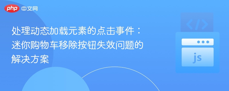 处理动态加载元素的点击事件：迷你购物车移除按钮失效问题的解决方案
