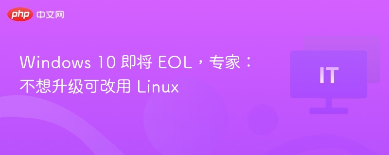 Windows 10 即将 EOL，专家：不想升级可改用 Linux