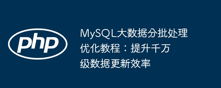 MySQL大数据分批处理优化教程:提升千万级数据更新效率