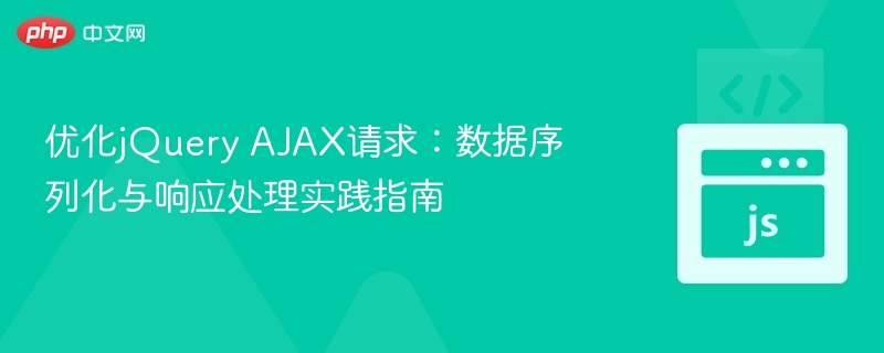 优化jQuery AJAX请求:数据序列化与响应处理实践指南