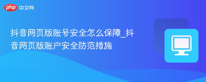 抖音网页版账号防盗指南
