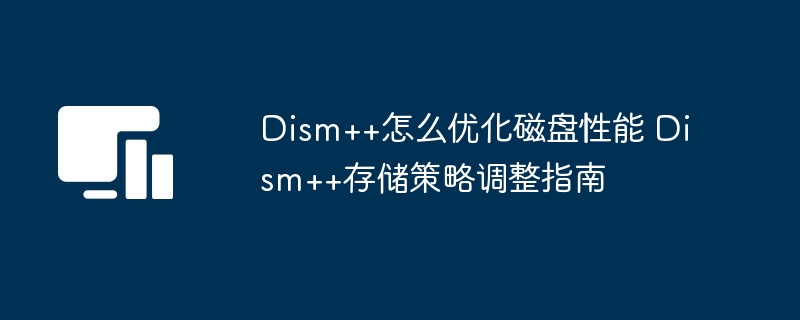 Dism++怎么优化磁盘性能 Dism++存储策略调整指南