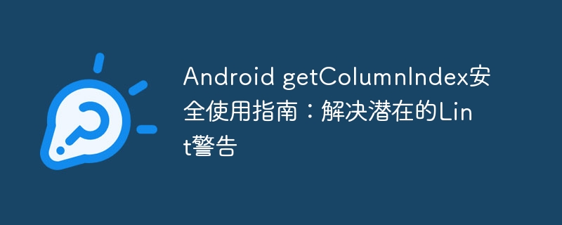 Android getColumnIndex安全使用指南:解决潜在的Lint警告