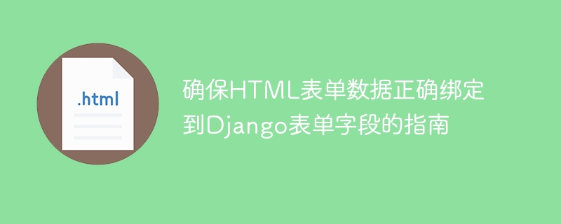 确保HTML表单数据正确绑定到Django表单字段的指南
