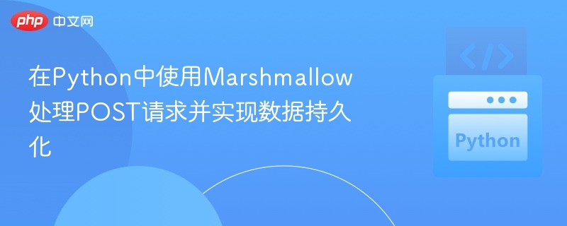 在Python中使用Marshmallow处理POST请求并实现数据持久化
