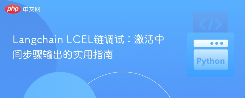 Langchain LCEL链调试:激活中间步骤输出的实用指南