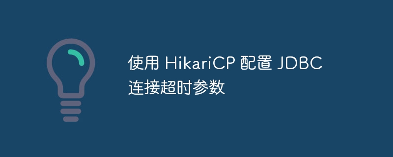 使用 HikariCP 配置 JDBC 连接超时参数