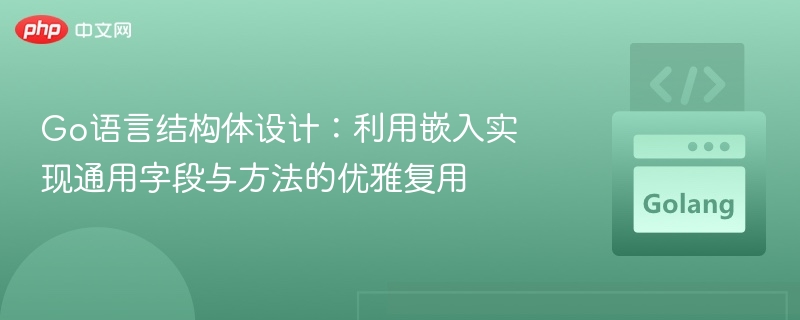结构体嵌入：优雅复用字段与方法