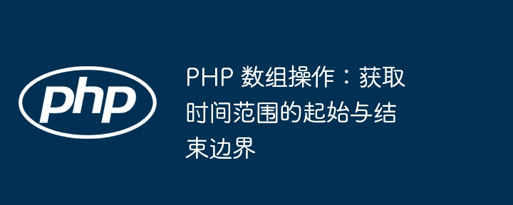 PHP 数组操作：获取时间范围的起始与结束边界
