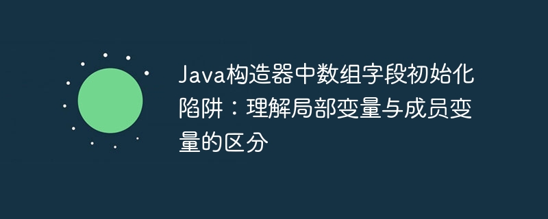 Java构造器数组初始化误区解析