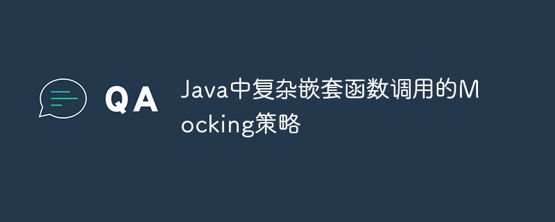 Java中复杂嵌套函数调用的Mocking策略

