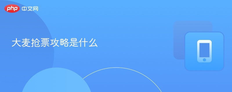 大麦抢票技巧与实战方法