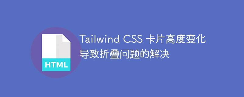 Tailwind CSS 卡片高度变化导致折叠问题的解决