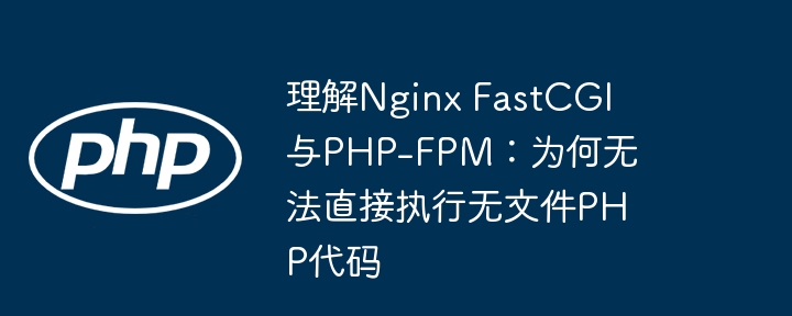 NginxFastCGI与PHP-FPM：为何无法执行无文件PHP？