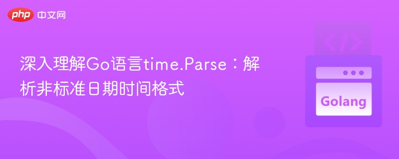 深入理解Go语言time.Parse：解析非标准日期时间格式
